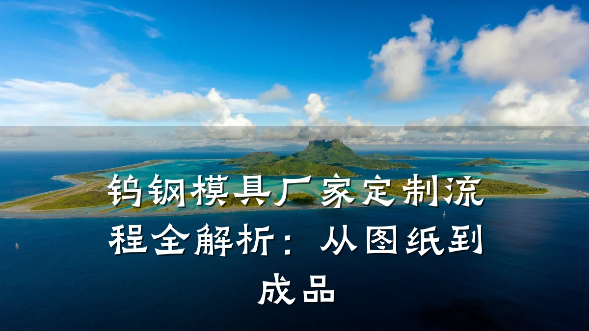 钨钢模具厂家定制流程全解析:从图纸到成品
