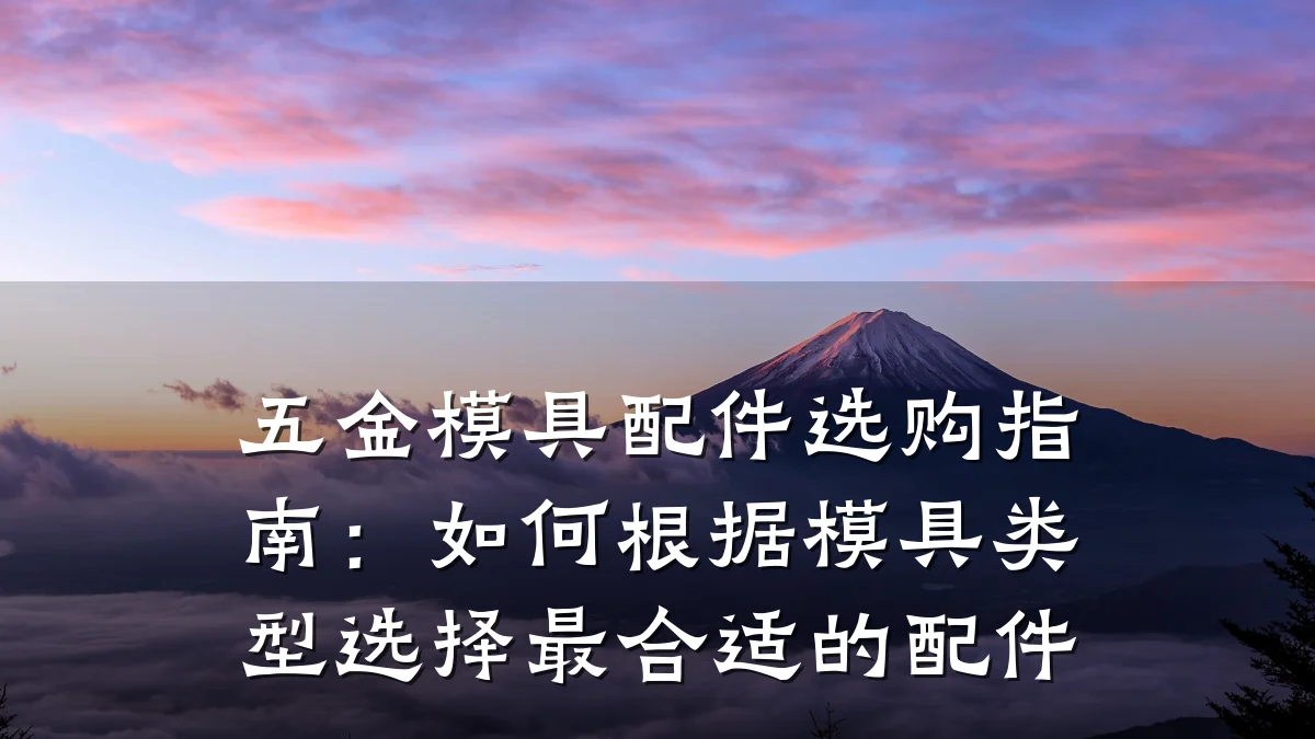 五金模具配件选购指南:如何根据模具类型选择最合适的配件