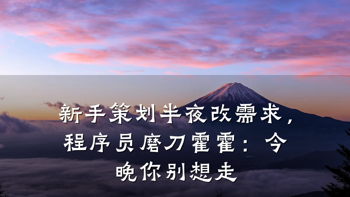 新手策划半夜改需求,程序员磨刀霍霍:今晚你别想走