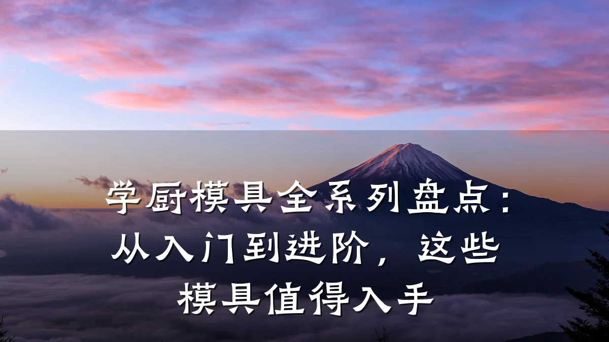 学厨模具全系列盘点:从入门到进阶,这些模具值得入手