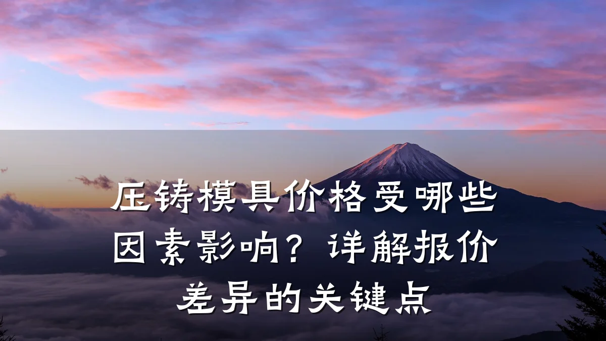 压铸模具价格受哪些因素影响?详解报价差异的关键点