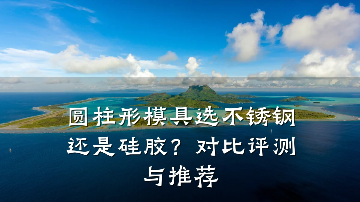 圆柱形模具选不锈钢还是硅胶?对比评测与推荐