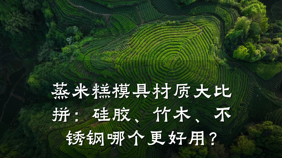蒸米糕模具材质大比拼:硅胶、竹木、不锈钢哪个更好用?