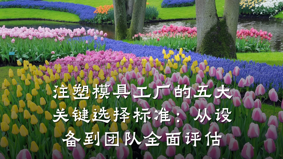 注塑模具工厂的五大关键选择标准:从设备到团队全面评估