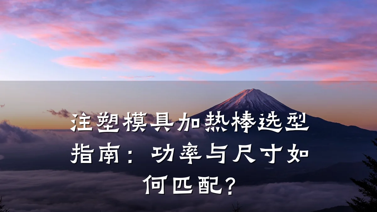 注塑模具加热棒选型指南:功率与尺寸如何匹配?