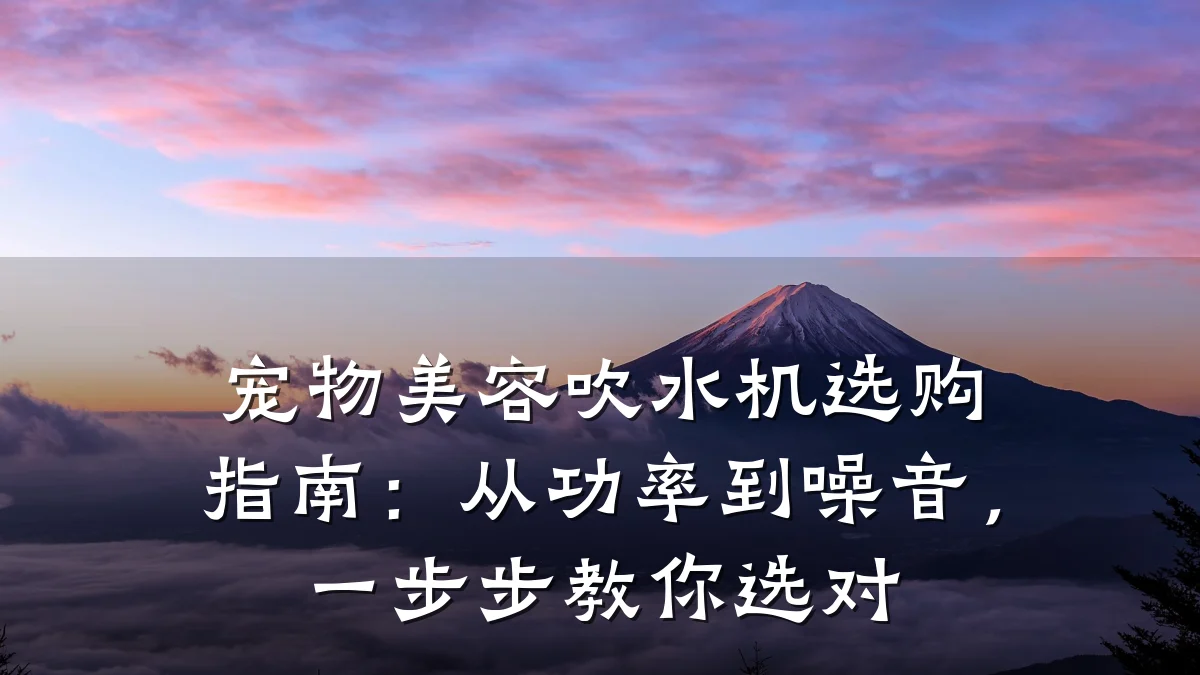 宠物美容吹水机选购指南：从功率到噪音，一步步教你选对