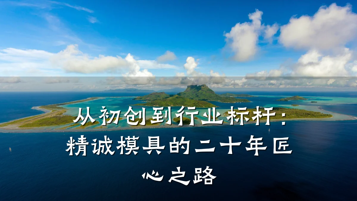 从初创到行业标杆:精诚模具的二十年匠心之路