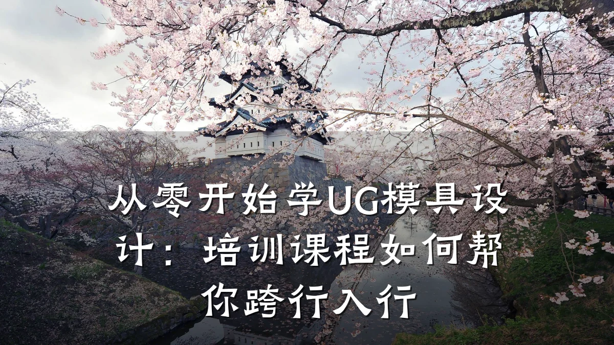从零开始学UG模具设计:培训课程如何帮你跨行入行