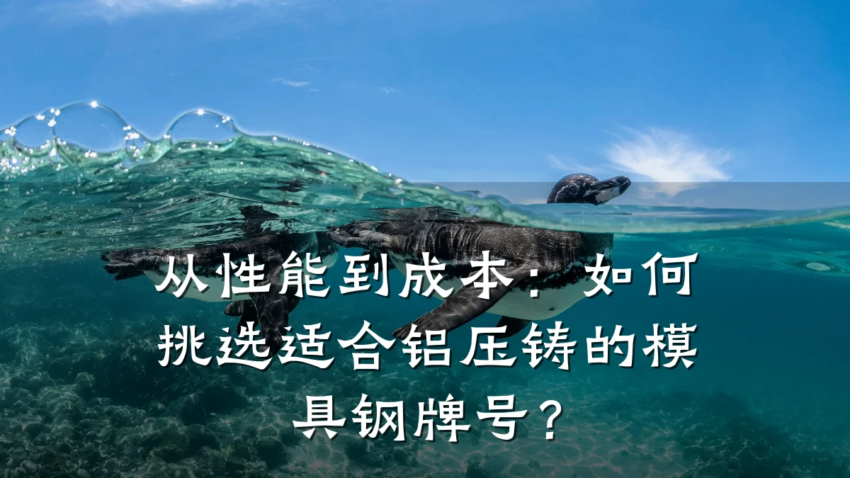 从性能到成本:如何挑选适合铝压铸的模具钢牌号?
