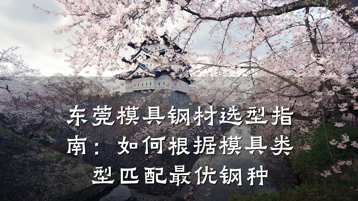 东莞模具钢材选型指南:如何根据模具类型匹配最优钢种