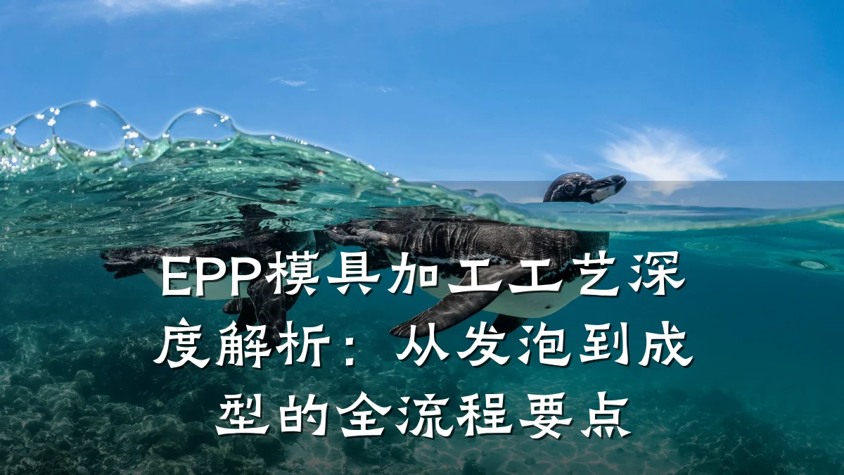 EPP模具加工工艺深度解析:从发泡到成型的全流程要点
