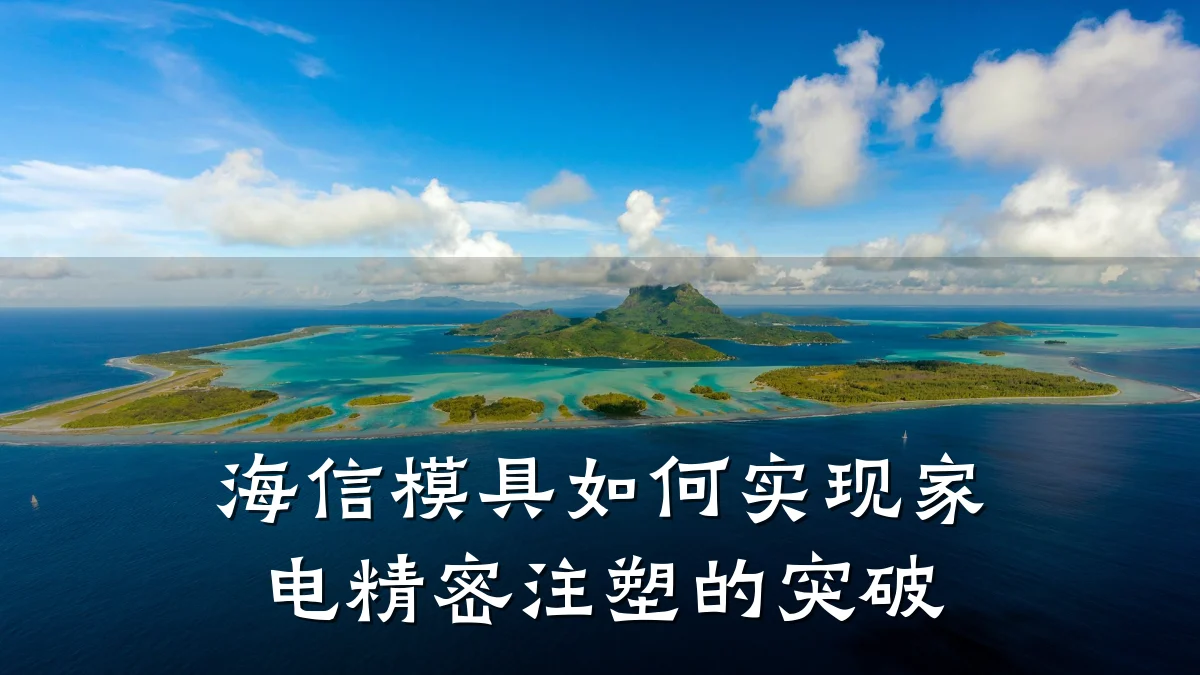海信模具如何实现家电精密注塑的突破