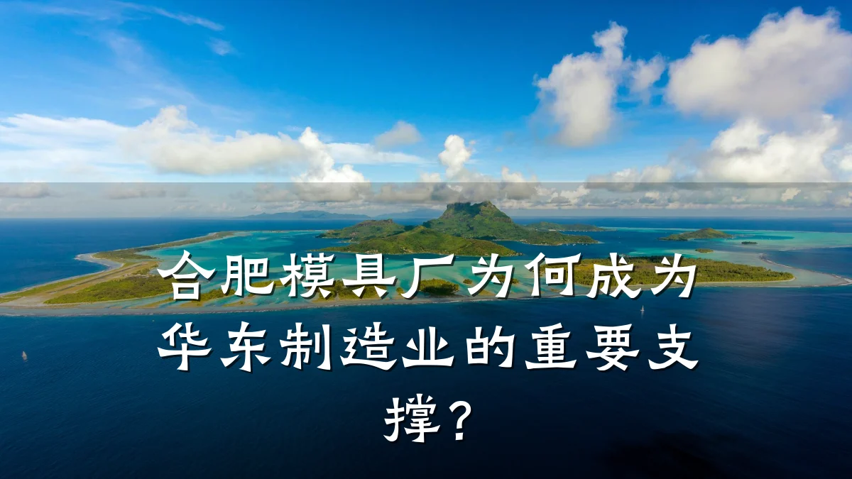 合肥模具厂为何成为华东制造业的重要支撑?