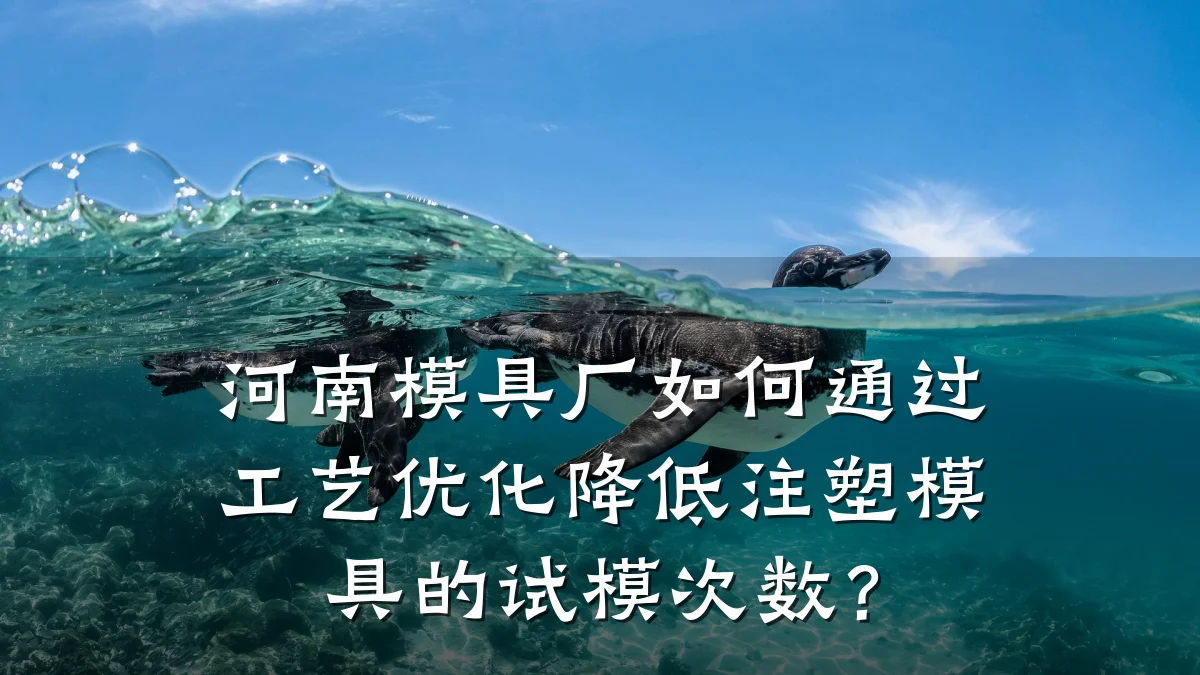 河南模具厂如何通过工艺优化降低注塑模具的试模次数?