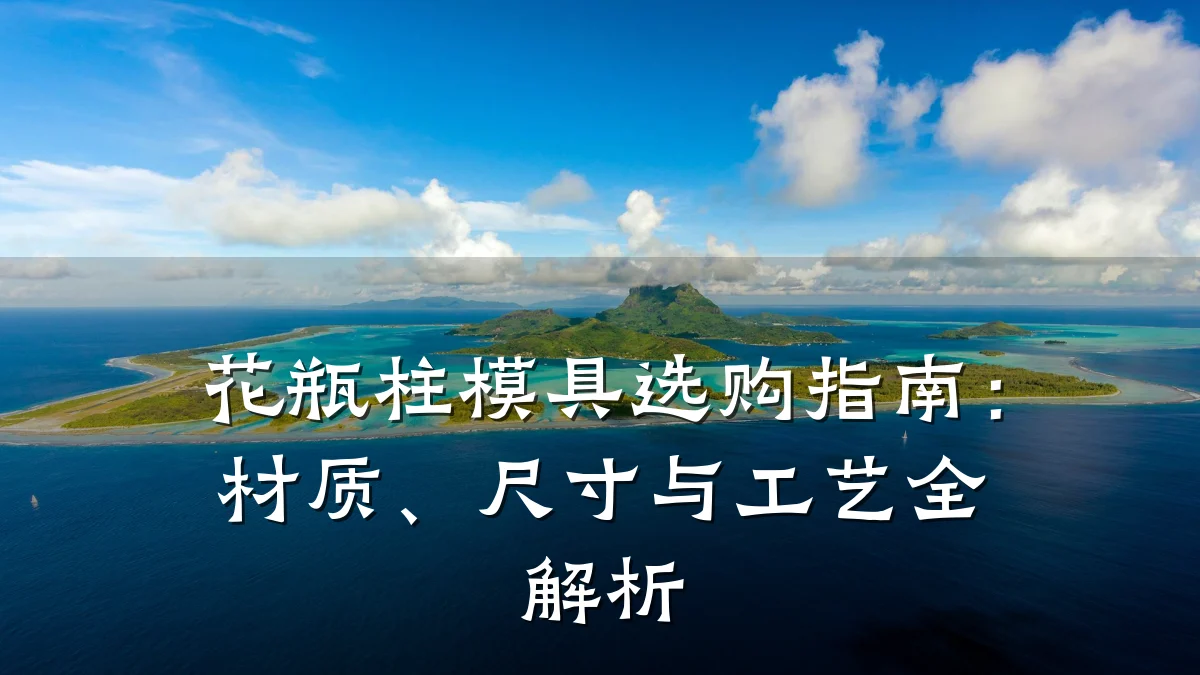 花瓶柱模具选购指南：材质、尺寸与工艺全解析