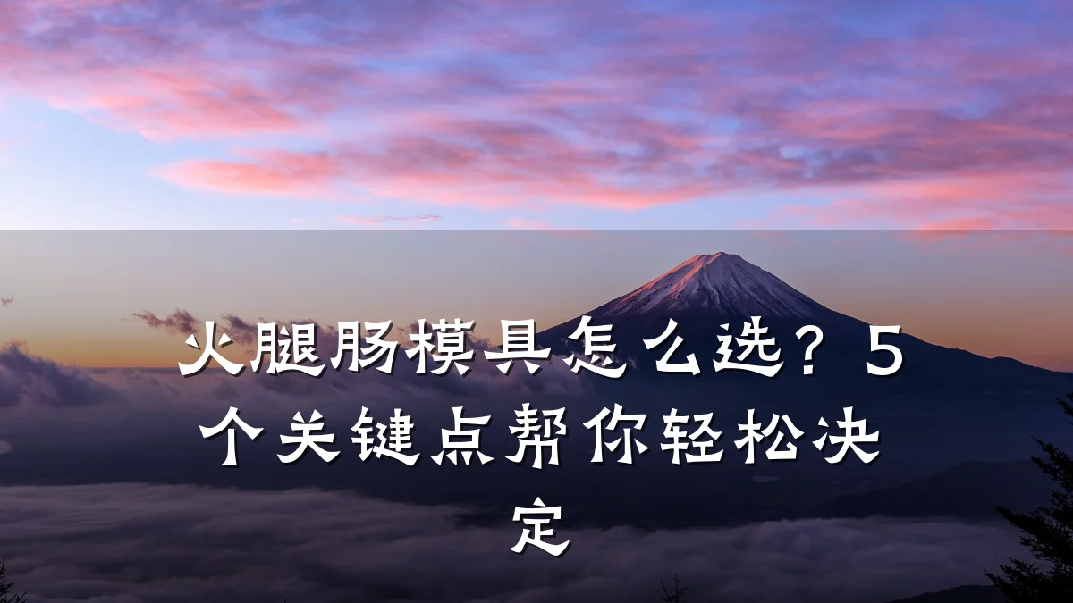 火腿肠模具怎么选?5个关键点帮你轻松决定