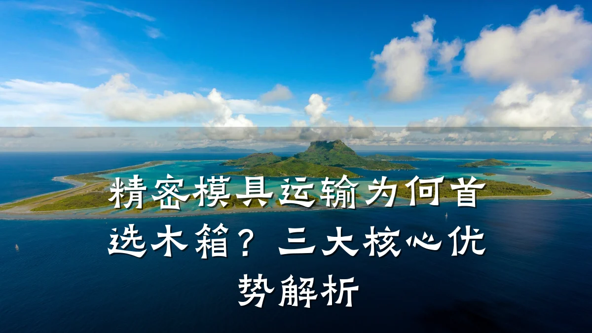 精密模具运输为何首选木箱?三大核心优势解析