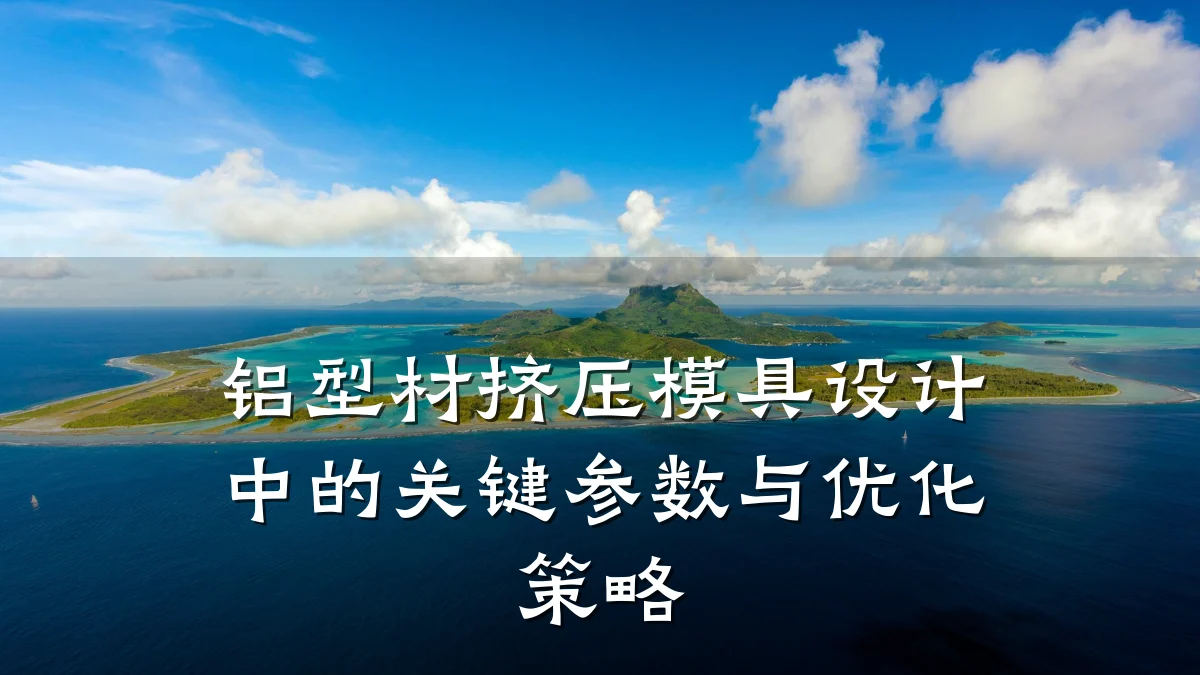 铝型材挤压模具设计中的关键参数与优化策略