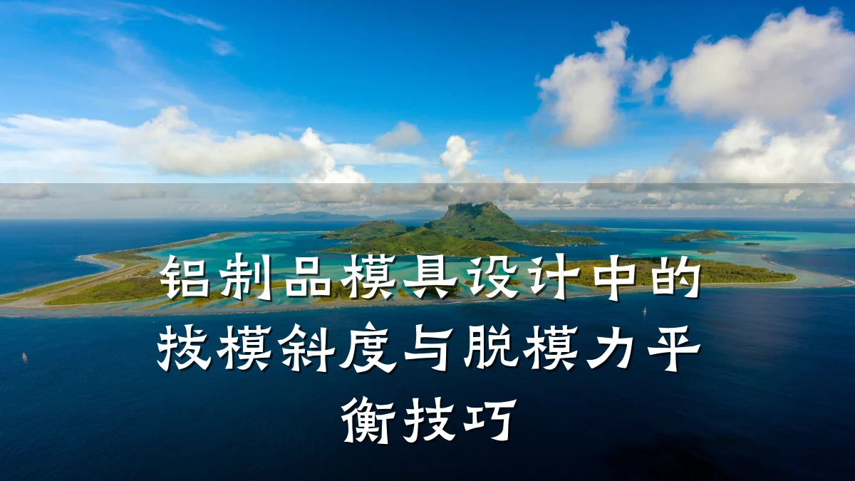 铝制品模具设计中的拔模斜度与脱模力平衡技巧