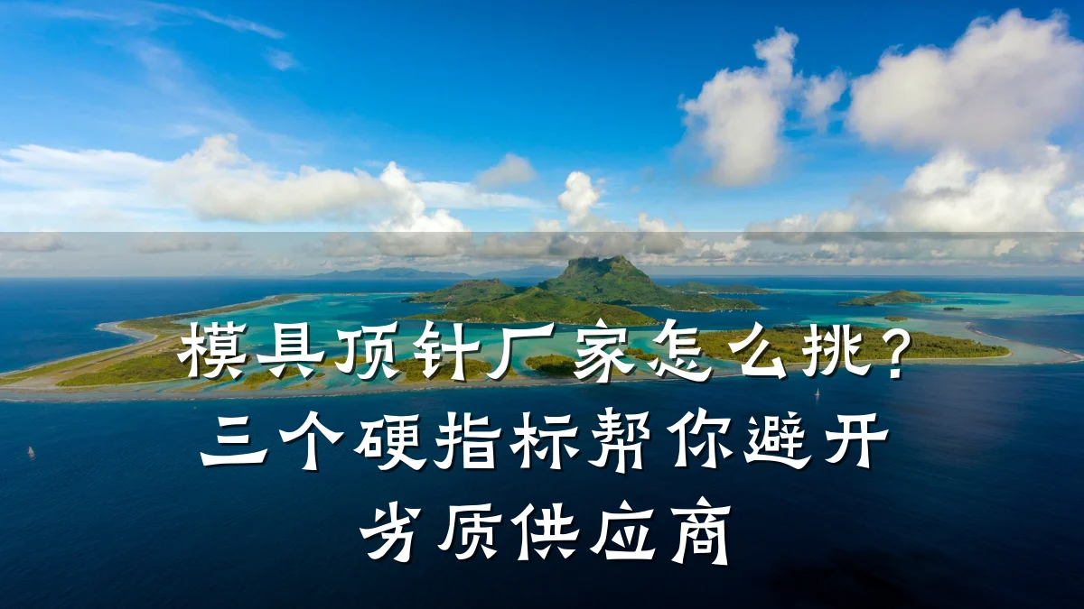 模具顶针厂家怎么挑?三个硬指标帮你避开劣质供应商