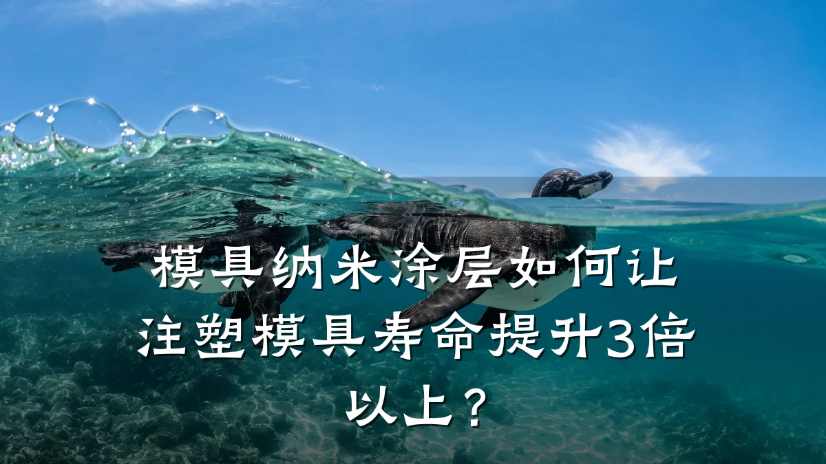 模具纳米涂层如何让注塑模具寿命提升3倍以上?