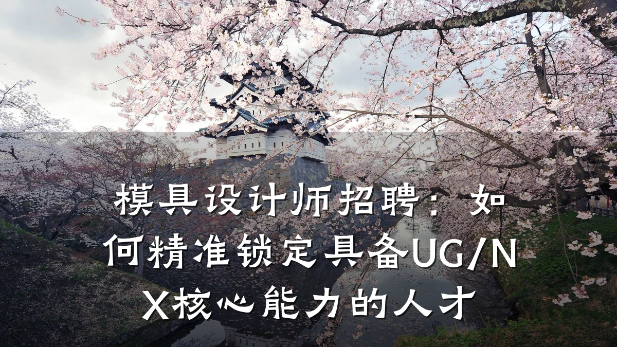 模具设计师招聘:如何精准锁定具备UG/NX核心能力的人才