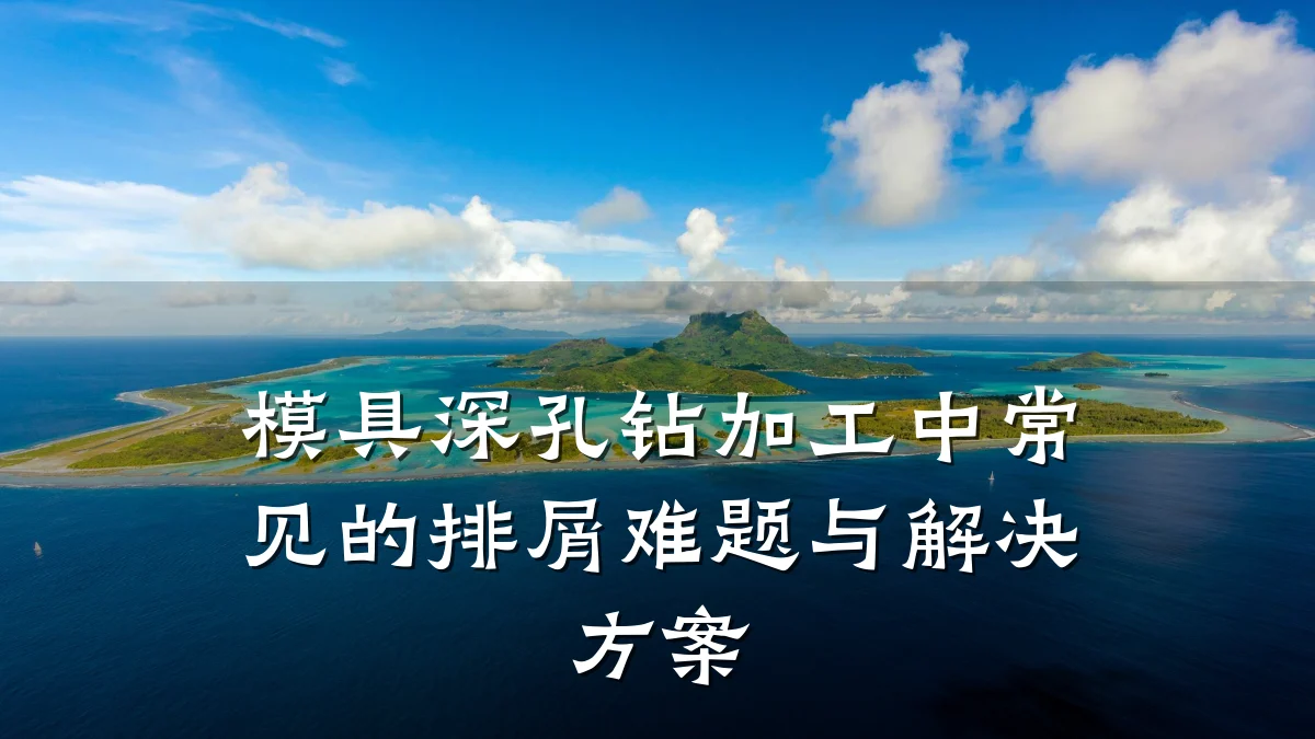 模具深孔钻加工中常见的排屑难题与解决方案
