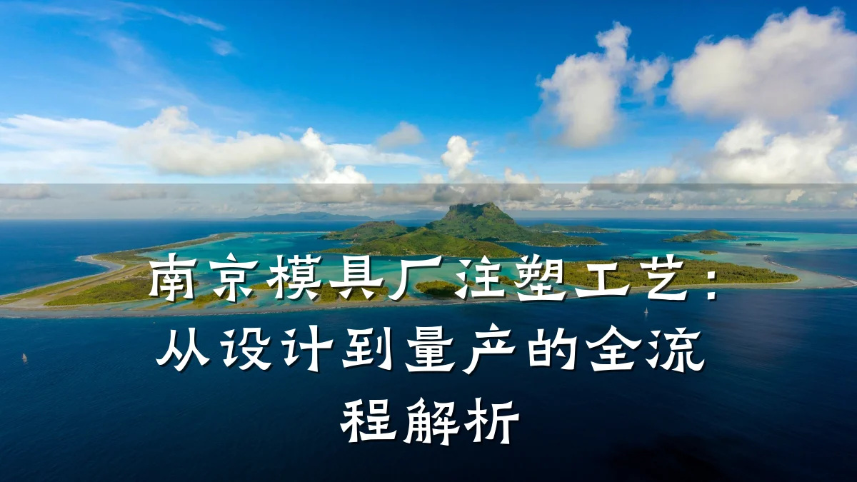 南京模具厂注塑工艺:从设计到量产的全流程解析