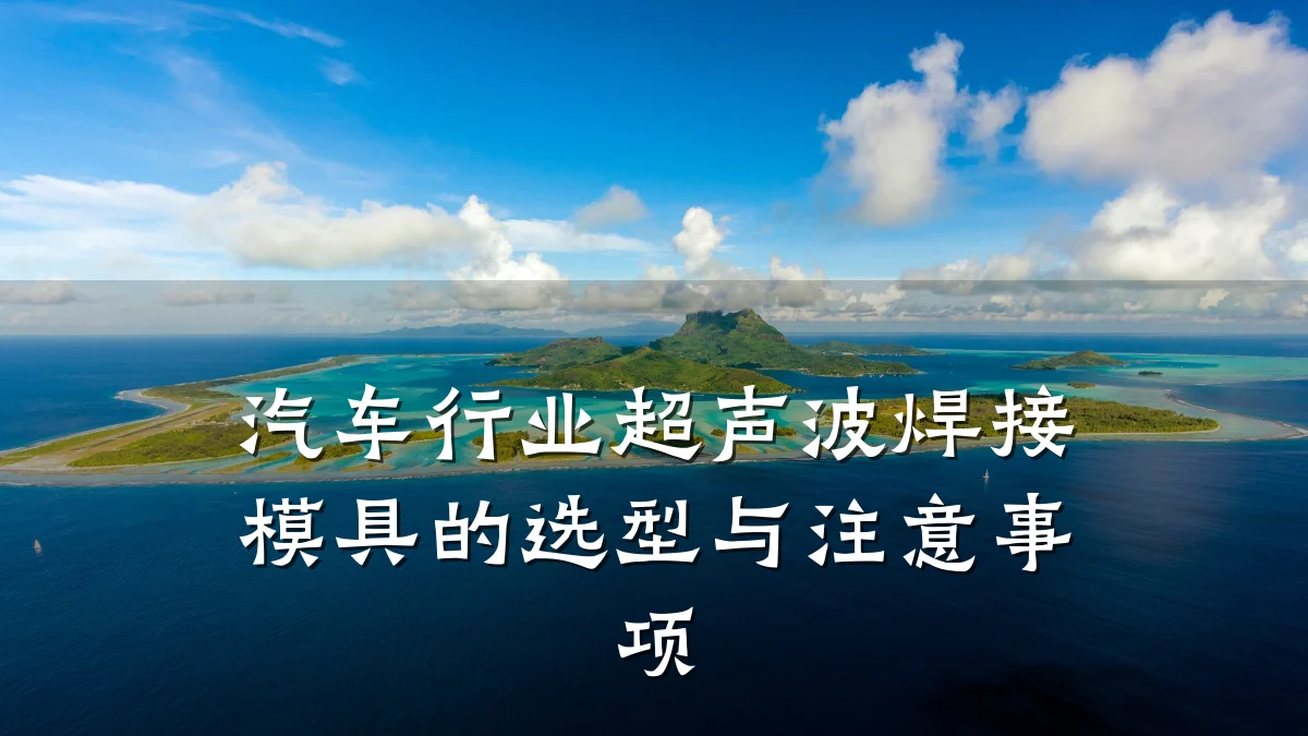汽车行业超声波焊接模具的选型与注意事项