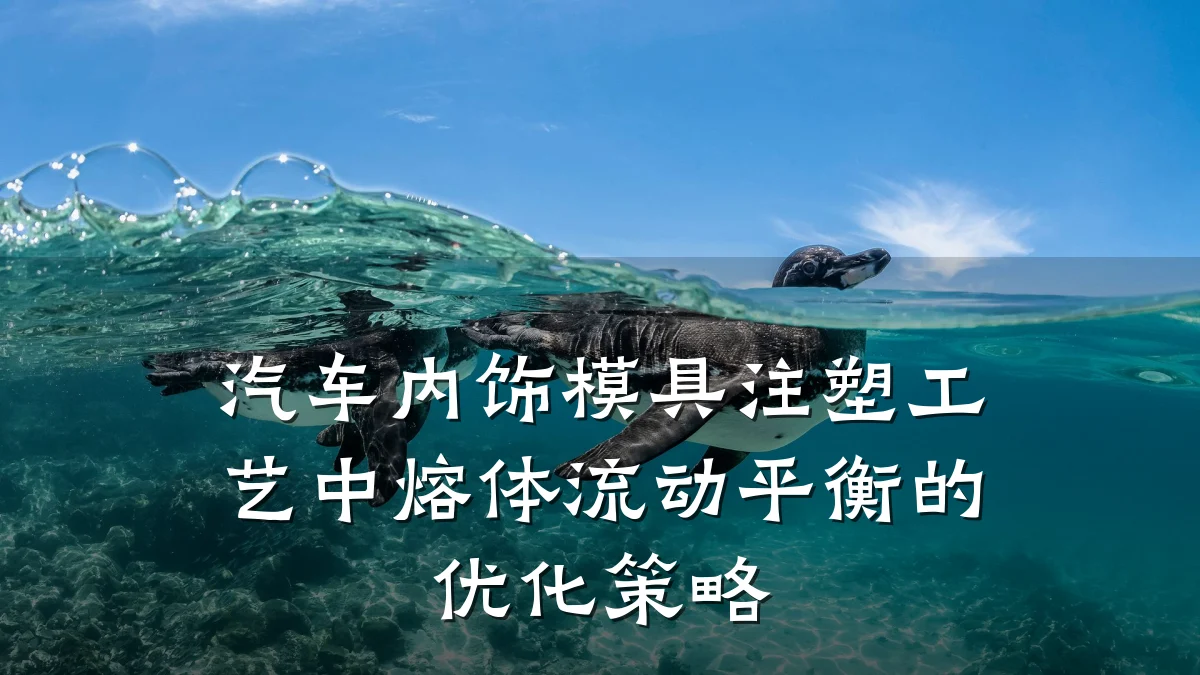 汽车内饰模具注塑工艺中熔体流动平衡的优化策略