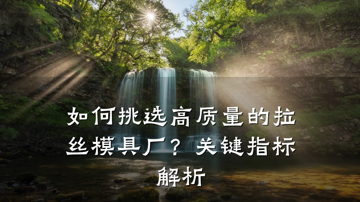 如何挑选高质量的拉丝模具厂?关键指标解析