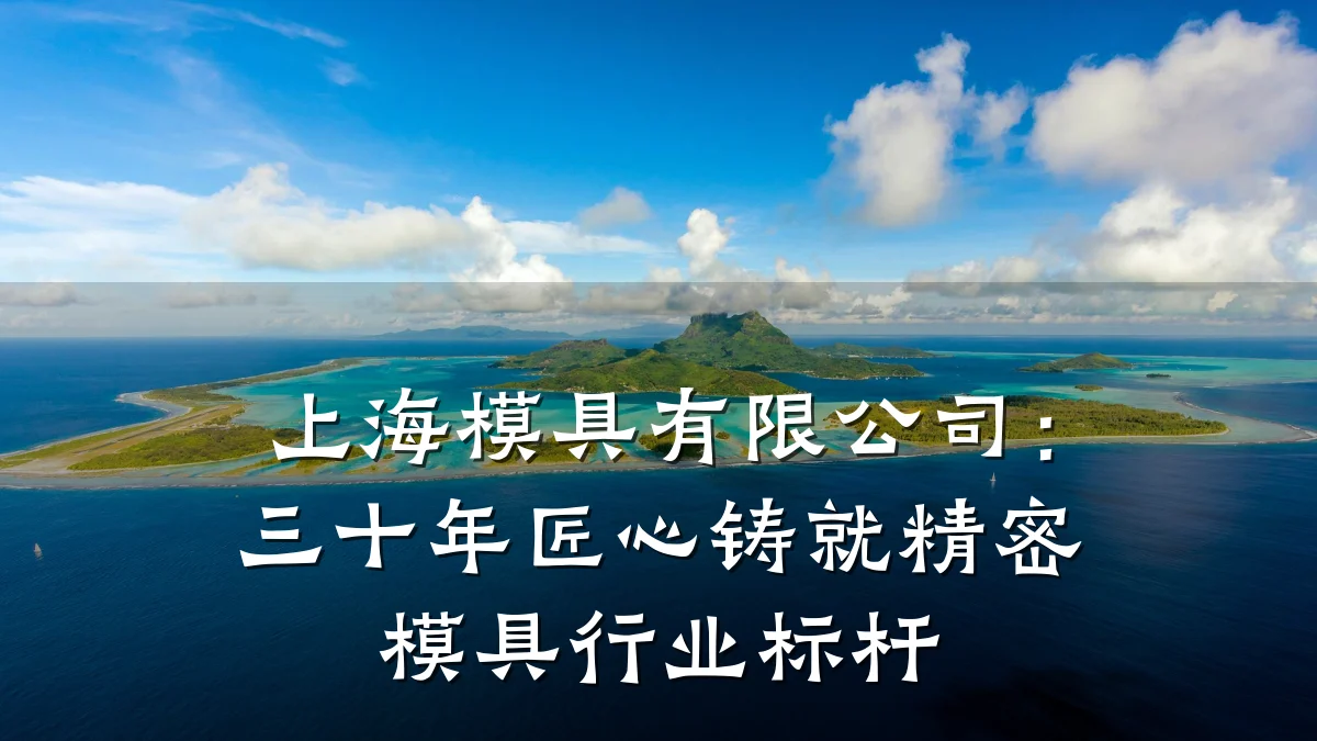上海模具有限公司:三十年匠心铸就精密模具行业标杆