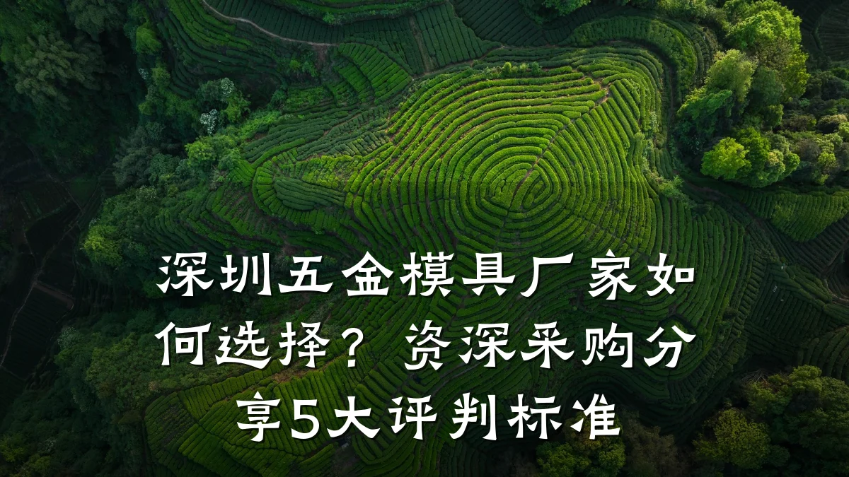 深圳五金模具厂家如何选择?资深采购分享5大评判标准