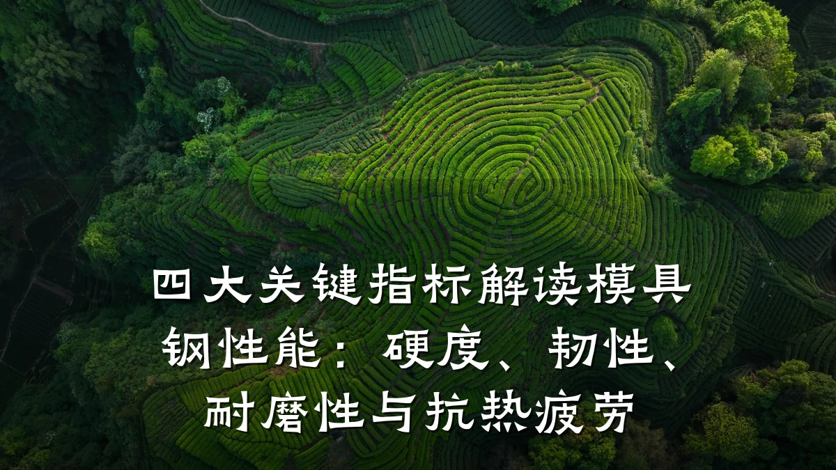 四大关键指标解读模具钢性能：硬度、韧性、耐磨性与抗热疲劳