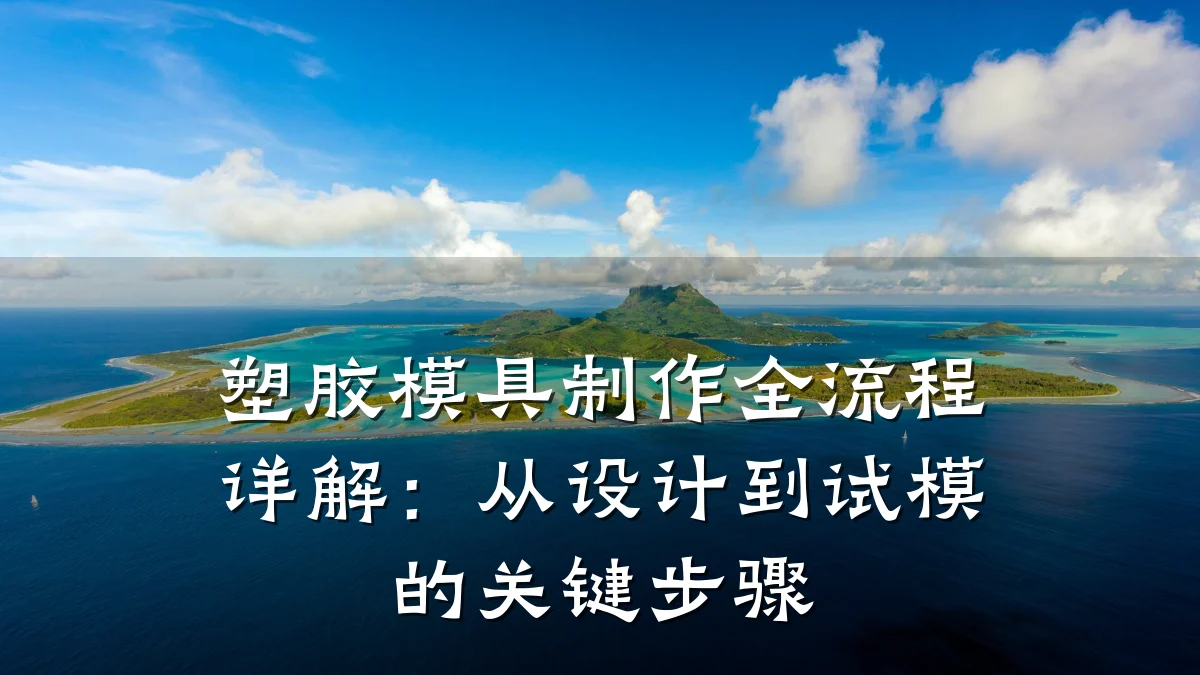 塑胶模具制作全流程详解:从设计到试模的关键步骤
