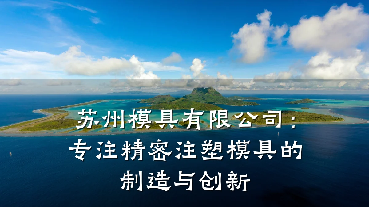 苏州模具有限公司:专注精密注塑模具的制造与创新