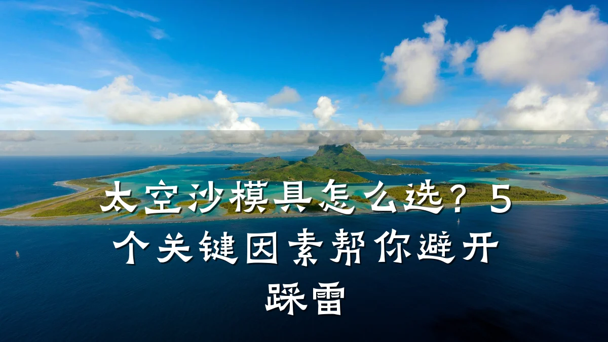 太空沙模具怎么选?5个关键因素帮你避开踩雷