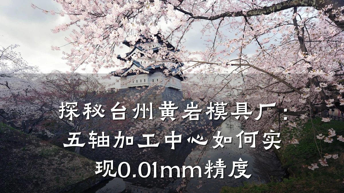 探秘台州黄岩模具厂：五轴加工中心如何实现0.01mm精度