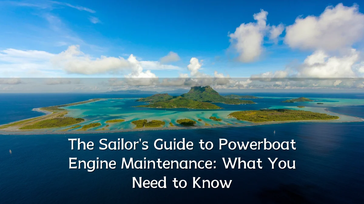 The Sailor's Guide to Powerboat Engine Maintenance: What You Need to Know