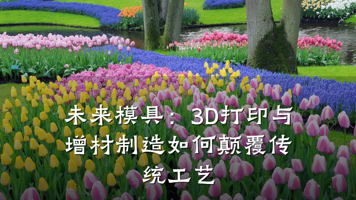 未来模具:3D打印与增材制造如何颠覆传统工艺