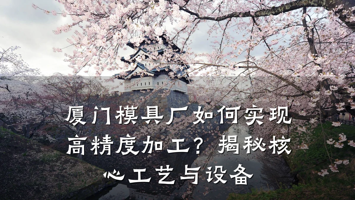 厦门模具厂如何实现高精度加工?揭秘核心工艺与设备