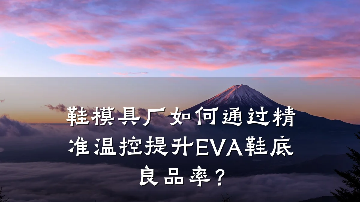 鞋模具厂如何通过精准温控提升EVA鞋底良品率?