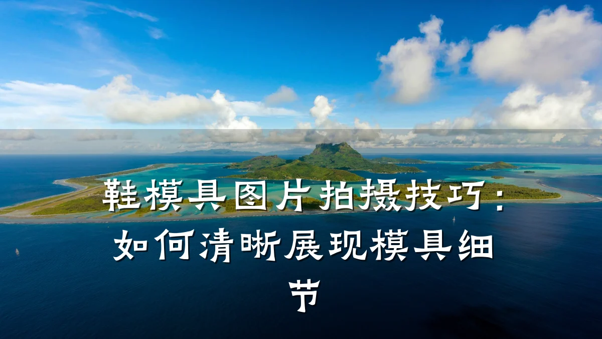 鞋模具图片拍摄技巧:如何清晰展现模具细节