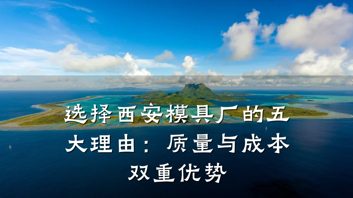 选择西安模具厂的五大理由:质量与成本双重优势