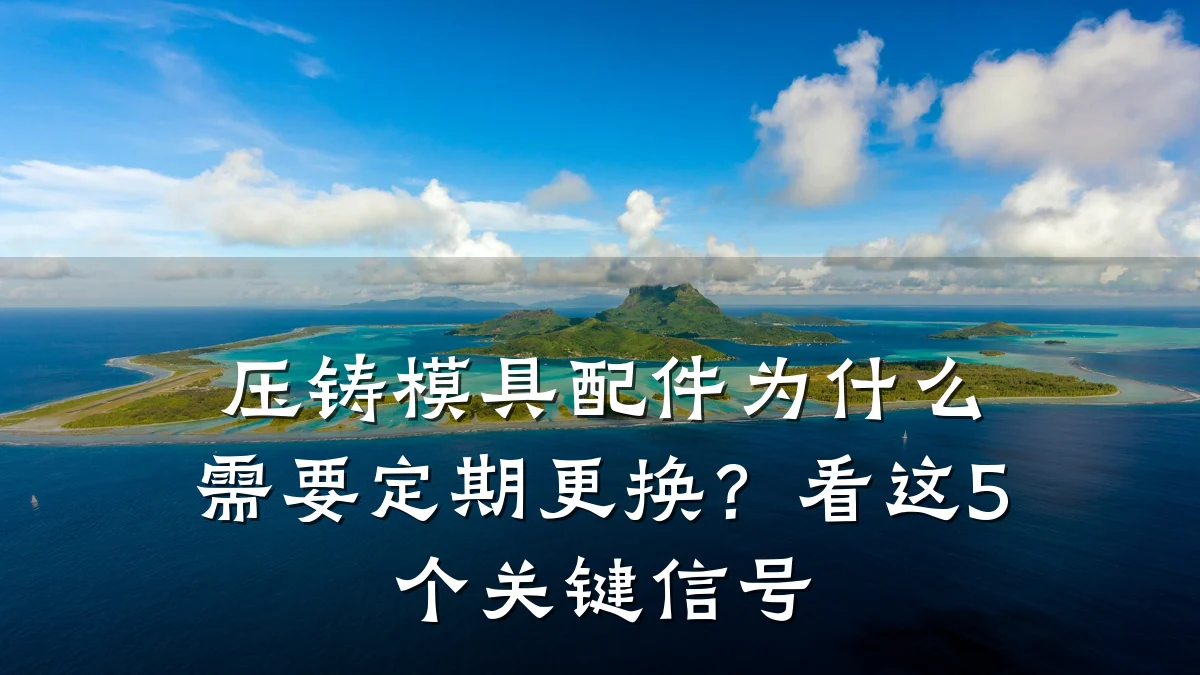 压铸模具配件为什么需要定期更换?看这5个关键信号