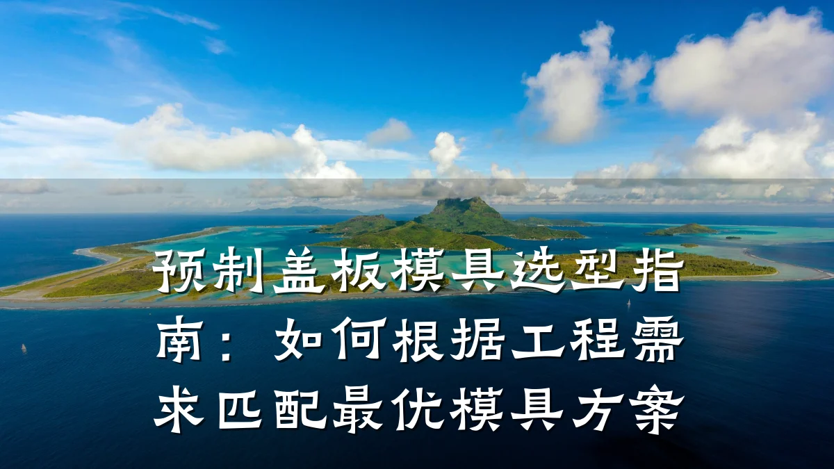 预制盖板模具选型指南:如何根据工程需求匹配最优模具方案