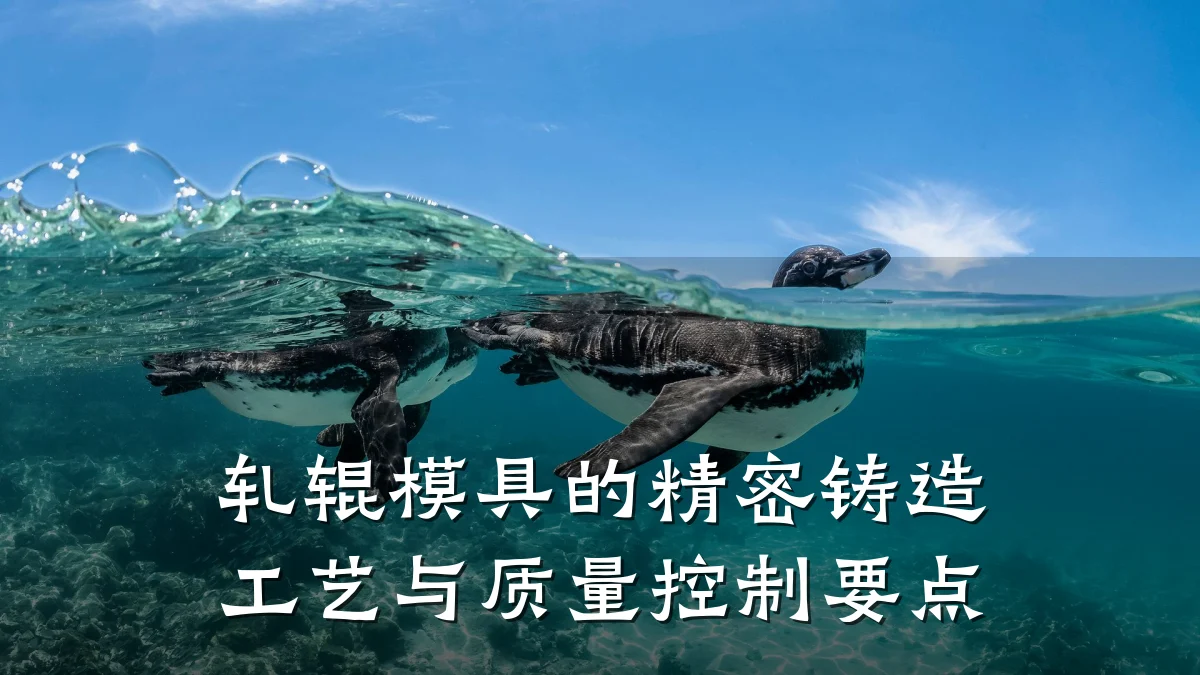 轧辊模具的精密铸造工艺与质量控制要点