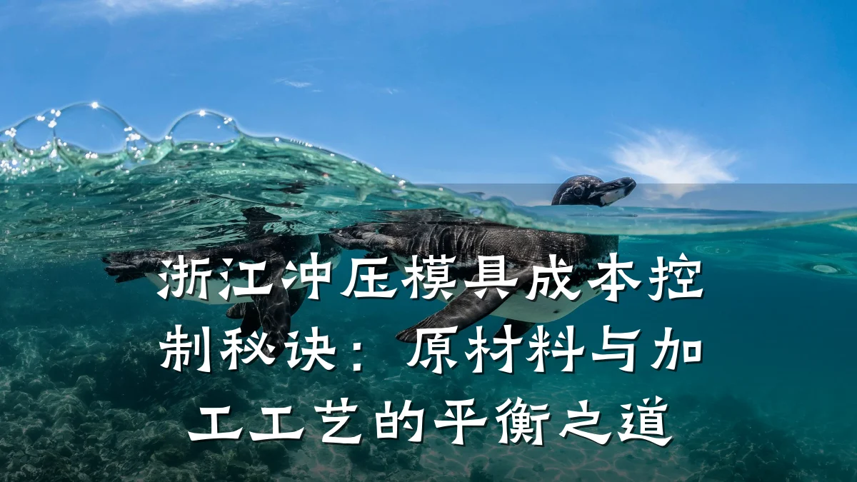 浙江冲压模具成本控制秘诀:原材料与加工工艺的平衡之道