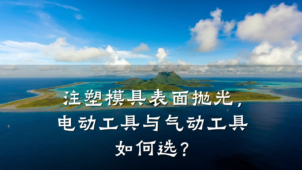 注塑模具表面抛光,电动工具与气动工具如何选?