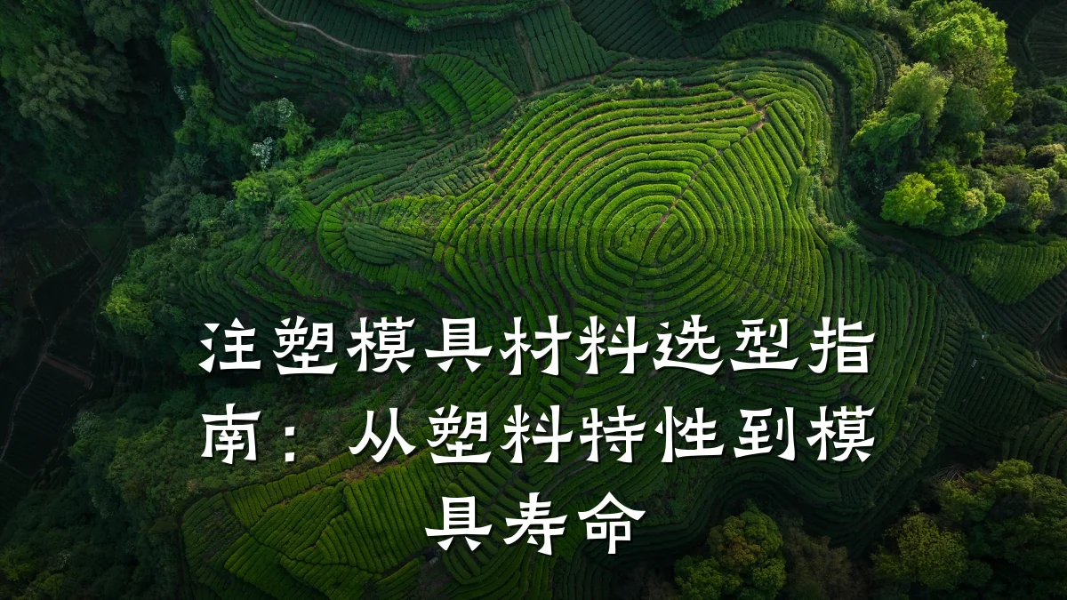 注塑模具材料选型指南:从塑料特性到模具寿命